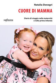Title: Cuore di mamma: Diario di viaggio nella maternità e nella prima infanzia, Author: Natalia Denegri