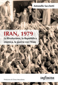 Title: Iran, 1979: La Rivoluzione, la Repubblica islamica, la guerra con l'Iraq, Author: Antonello Sacchetti