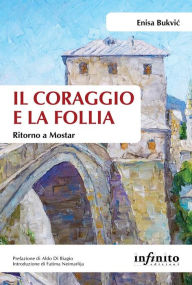 Title: Il coraggio e la follia: Ritorno a Mostar, Author: Enisa Bukvic