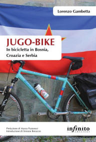 Title: Jugo-bike: In bicicletta in Bosnia, Croazia e Serbia, Author: Lorenzo Gambetta