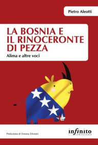 Title: La Bosnia e il rinoceronte di pezza: Alima e altre voci, Author: Pietro Aleotti