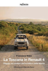 Title: La Toscana in Renault 4: Viaggio sui sentieri dell'ecofilia e della libertà, Author: Francesca Volpe