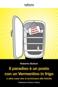 Title: Il paradiso è un posto con un Vermentino in frigo: e altre cose che si avvicinano alla felicità, Author: Roberto Botturi