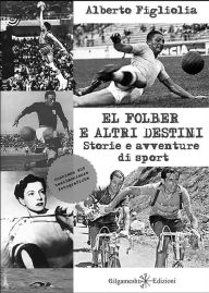 Title: El folber e altri destini: Storie e avventure di sport, Author: Alberto Figliolia