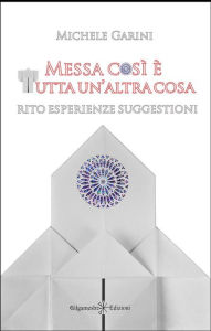 Title: Messa così è tutta un'altra cosa: Rito, esperienze, suggestioni, Author: Michele Garini