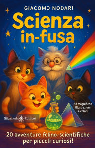 Title: Scienza in-fusa: 20 avventure felino-scientifiche per piccoli curiosi!, Author: Giacomo Nodari