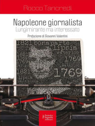 Title: Napoleone Giornalista: Lungimirante ma interessato, Author: Rocco Tancresi