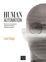 Title: Human Automation: Tecniche di comunicazione digitale per accrescere il business aziendale, Author: Luca Targa