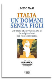 Title: Italia Un domani senza figli: Un paese che avrà bisogno di immigrazione per non estinguersi, Author: Masi Diego