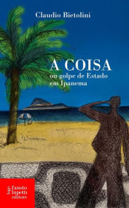 Title: A coisa: ou golpe de Estado em Ipanema, Author: Bietolini Claudio