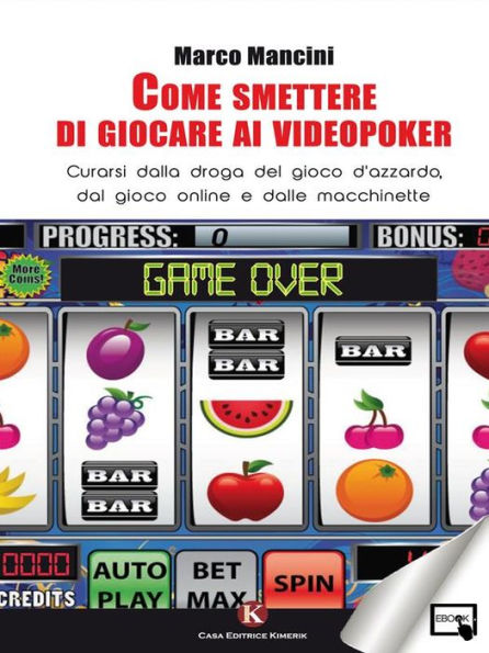 Come smettere di giocare ai videopoker: Curarsi dalla droga del gioco d'azzardo, dal gioco online e dalle macchinette