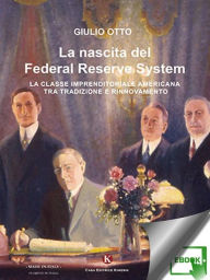 Title: La nascita del Federal Reserve System: La classe imprenditoriale americana tra tradizione e rinnovamento, Author: Otto Giulio