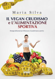 Title: Il vegan crudismo e l'alimentazione sportiva, Author: Maria Silva