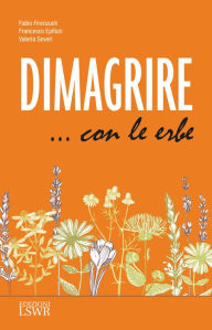 Title: Dimagrire con le erbe: Le proprietà e le caratteristiche essenziali di tutte le erbe che possono aiutarci a dimagrire in modo sano e naturale, Author: Fabio Firenzuoli