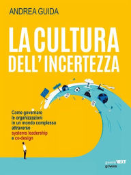 Title: La cultura dell'incertezza: Come governare le organizzazioni in un mondo complesso attraverso systems leadership e co-design, Author: Andrea Guida