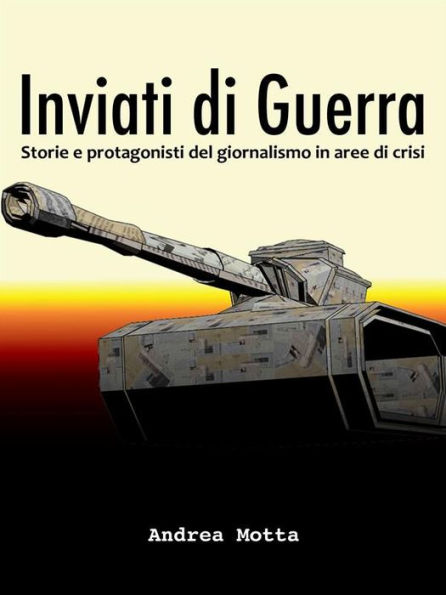 Inviati di guerra. Storie e protagonisti del giornalismo in aree di crisi