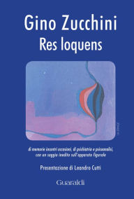 Title: Res loquens: Di memorie incontri occasioni, di psichiatria e psicoanalisi, Author: Gino Zucchini