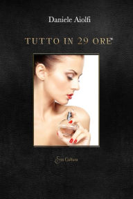 Title: Tutto in 29 ore, Author: Daniele Aiolfi (Eroscultura Editore)