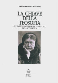 Title: La chiave della Teosofia: Gli insegnamenti fondamentali della teosofia, Author: Helena P.Blavatsky