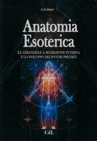 Title: Anatomia Esoterica: Le ghiandole a secrezione interna e lo sviluppo dei poteri psichici, Author: S.A.Weor