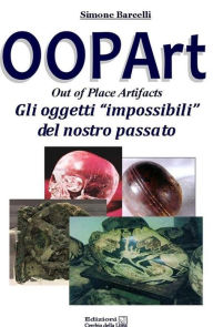 Title: OOPArt - Out Of Place Artifacts: Gli oggetti Impossibili del Nostro PAssato, Author: Simone Barcelli