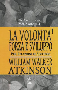 Title: La Volontà: Forza e Sviluppo, Author: William Walker Atkinson