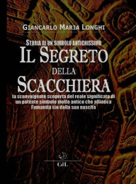 Title: Il Segreto della Scacchiera: Un simbolo antichissimo, retaggio del primo grande culto della civiltà umana, Author: Giancarlo Maria Longhi