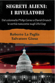 Title: Segreti Alieni: I Rivelatori: Dal colonnello Philip Corso a David Grusch, le verità nascoste sugli Ufo/Uap e altri misteri, Author: Roberto La Paglia - Salvatore Giusa