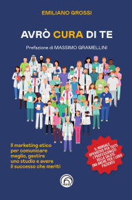 Title: Avrò cura di te: Il Marketing Etico per curare meglio, gestire uno studio e avere il succeso che meriti, Author: Emiliano Grossi