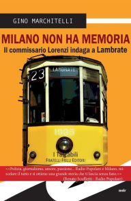 Title: Milano non ha memoria: Il commissario Lorenzi indaga a Lambrate, Author: Gino Marchitelli