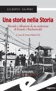 Title: Una storia nella Storia: Ricordi e riflessioni di un testimone di Fossoli e Buchenwald, Author: Gilberto Salmoni