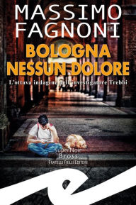 Title: Bologna nessun dolore: L'ottava indagine dell'investigatore Trebbi, Author: Massimo Fagnoni