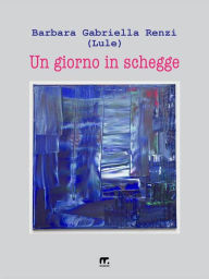 Title: Un giorno in schegge, Author: Barbara Gabriella Renzi