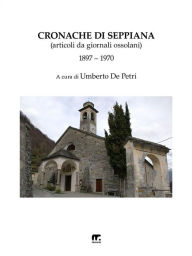 Title: Cronache di Seppiana: Articoli da giornali ossolani (1897 - 1970), Author: Umberto De Petri