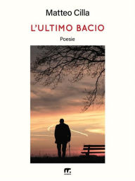 Title: L'ultimo bacio: Poesie, Author: Matteo Cilla