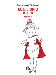 Title: Equilibrio il tuo trova: Guida semiseria e pratica per vivere serenamente e in felicità al di là di tutto ciò che ti risucchia, Author: Francesca Defendi