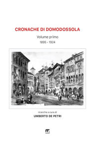 Title: Cronache di Domodossola a cavallo di due secoli: Volume I (1895-1924), Author: Umberto De Petri