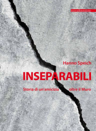 Title: Inseparabili: Storia di un'amicizia oltre il Muro, Author: Hanno Speich