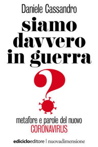 Title: Siamo davvero in guerra?: Metafore e parole del nuovo coronavirus, Author: Daniele Cassandro