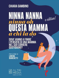 Title: Ninna nanna ninna oh questa mamma a chi la do: Dove vanno a finire i pensieri di una mamma nel suo correre quoitdiano?, Author: Chiara Gambino