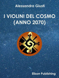 Title: I violini del cosmo: (Anno 2070), Author: Alessandra Giusti