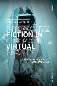 Title: Interactive Fiction in Cinematic Virtual Reality: Towards the Immersive Interactive Movie, Author: Maria Cecilia Reyes