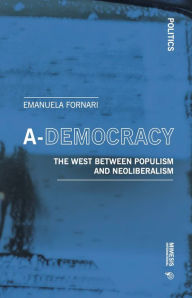 Title: A-Democracy: The West Between Populism and Neoliberalism, Author: Emanuela Fornari