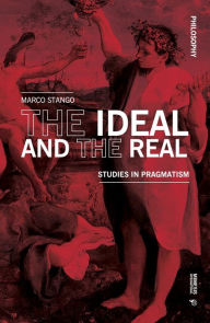 Title: The Ideal and the Real: Studies in Pragmatism, Author: Marco Stango