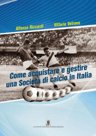 Title: Come acquistare e gestire una Società di calcio in Italia, Author: Alfonso Riccardi & Vittorio Vetrano