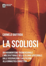 Title: La Scoliosi: Un paraformismo tridimensionale e multifattoriale della colonna vertebrale: dalle osservazioni e valutazioni alla ginnastica correttiva, Author: Carmelo Giuffrida