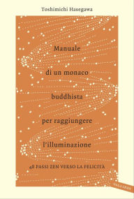 Title: Manuale di un monaco buddhista per raggiungere l'illuminazione: 48 passi zen verso la felicità, Author: Toshimichi Hasegawa