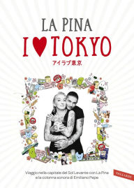 Title: I love Tokyo: Viaggio nella capitale del Sol Levante con La Pina e la colonna sonora di Emiliano Pepe, Author: La Pina