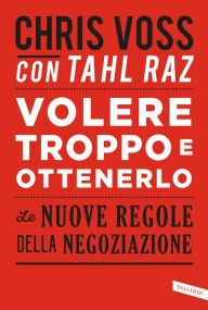 Title: Volere troppo e ottenerlo: Le nuove regole della negoziazione, Author: Chris Voss