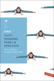 Title: Tutti possono fare la spaccata: Con il magico metodo giapponese, Author: Eiko